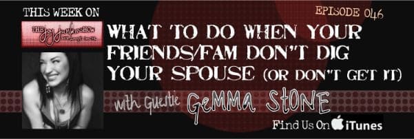 What to do When Your Friends/Fam Don’t Dig Your Spouse with Guest Gemma Stone EP#046