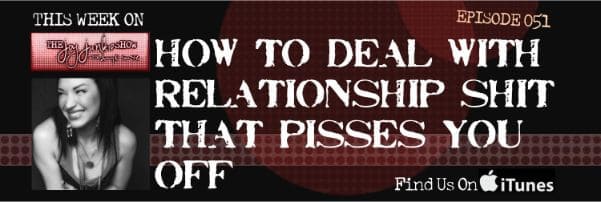 How to Deal with Relationship Shit That Pisses You Off EP#051